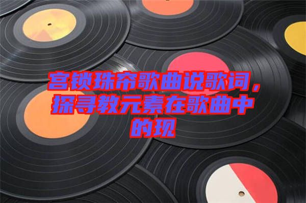 宮鎖珠簾歌曲說歌詞，探尋教元素在歌曲中的現