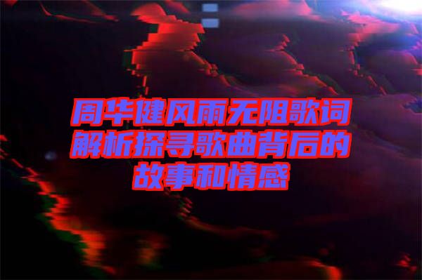 周華健風雨無阻歌詞解析探尋歌曲背后的故事和情感