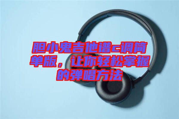 膽小鬼吉他譜c調(diào)簡單版，讓你輕松掌握的彈唱方法