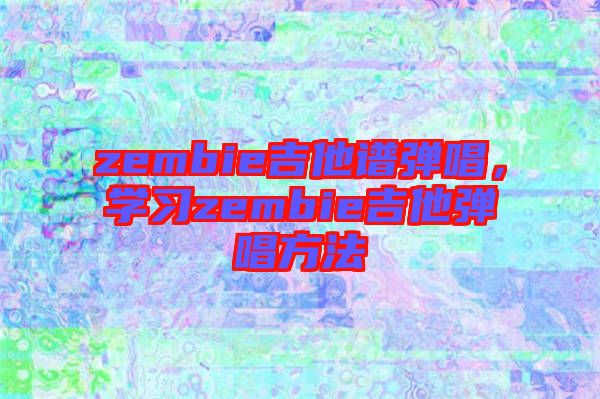 zembie吉他譜彈唱，學習zembie吉他彈唱方法