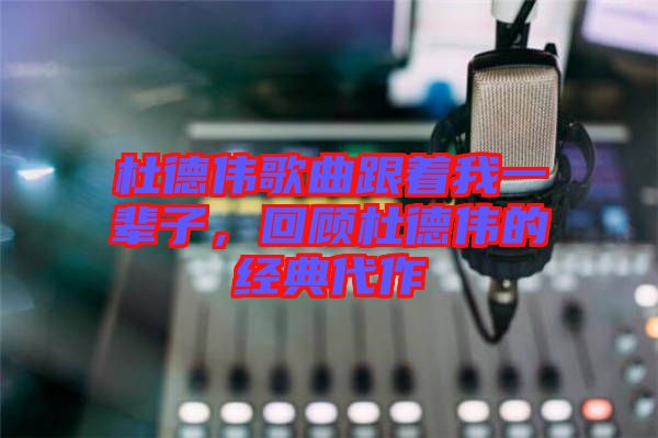 杜德偉歌曲跟著我一輩子，回顧杜德偉的經典代作