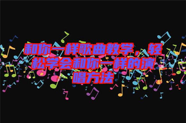 和你一樣歌曲教學，輕松學會和你一樣的演唱方法