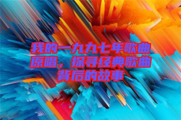 我的一九九七年歌曲原唱，探尋經典歌曲背后的故事