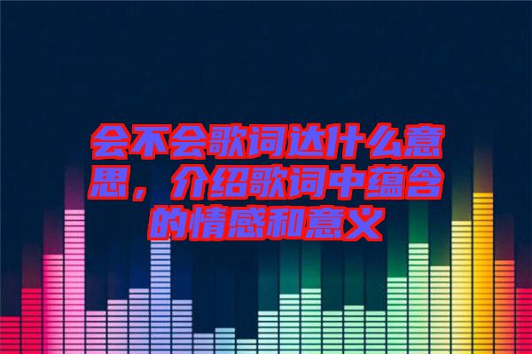 會不會歌詞達(dá)什么意思，介紹歌詞中蘊(yùn)含的情感和意義