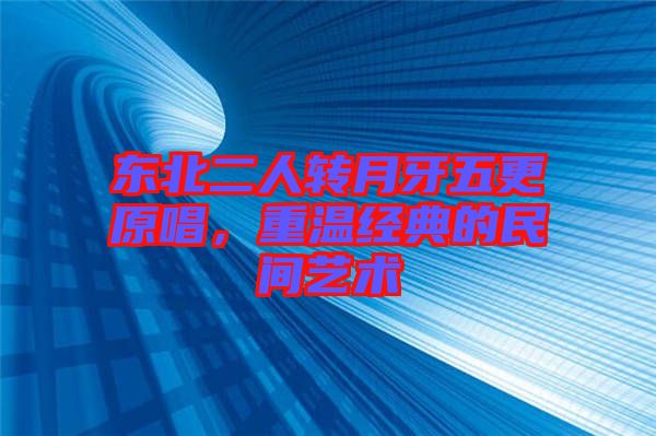 東北二人轉月牙五更原唱，重溫經典的民間藝術