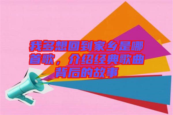 我多想回到家鄉是哪首歌，介紹經典歌曲背后的故事