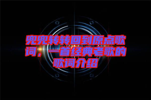 兜兜轉轉回到原點歌詞，一首經典老歌的歌詞介紹