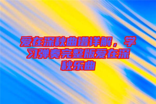 愛在深秋曲譜詳解，學習彈奏完整版愛在深秋樂曲