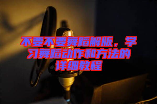 不要不要舞蹈解版，學(xué)習(xí)舞蹈動作和方法的詳細(xì)教程