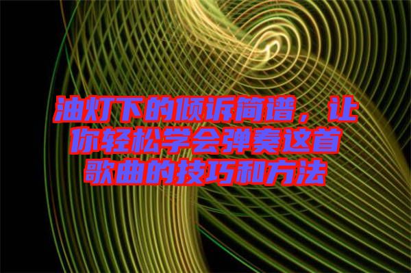 油燈下的傾訴簡譜，讓你輕松學會彈奏這首歌曲的技巧和方法