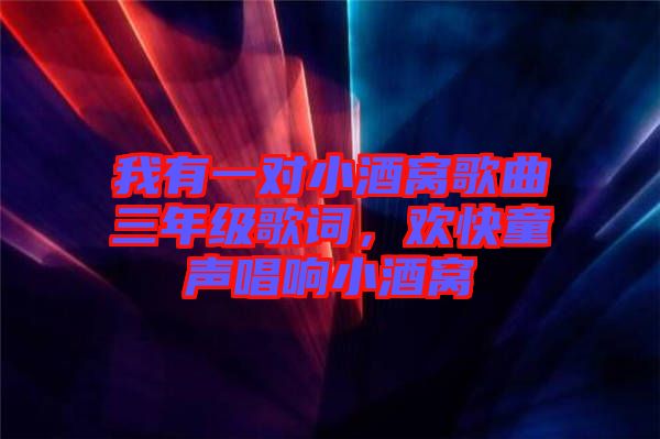 我有一對(duì)小酒窩歌曲三年級(jí)歌詞，歡快童聲唱響小酒窩