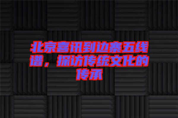 北京喜訊到邊寨五線譜，探訪傳統文化的傳承