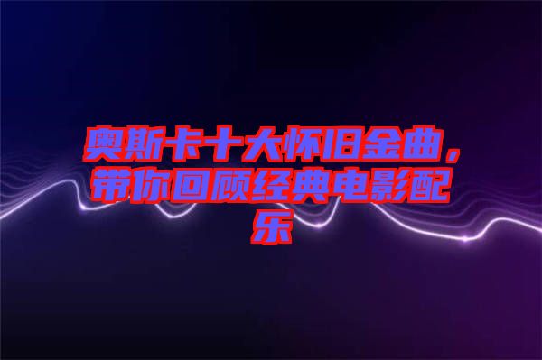 奧斯卡十大懷舊金曲，帶你回顧經典電影配樂