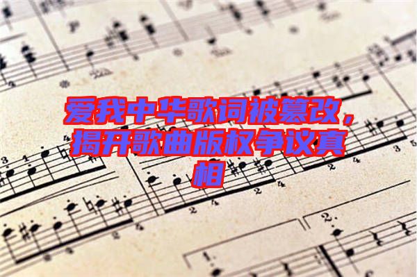 愛我中華歌詞被篡改，揭開歌曲版權爭議真相