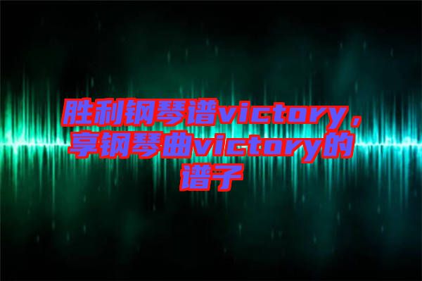 勝利鋼琴譜victory，享鋼琴曲victory的譜子