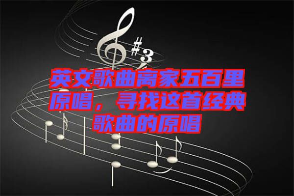 英文歌曲離家五百里原唱，尋找這首經典歌曲的原唱