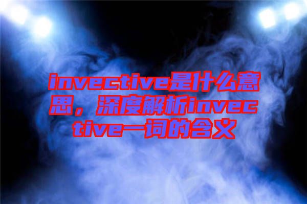 invective是什么意思，深度解析invective一詞的含義