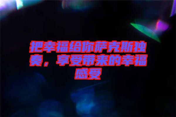 把幸福給你薩克斯獨奏，享受帶來的幸福感受