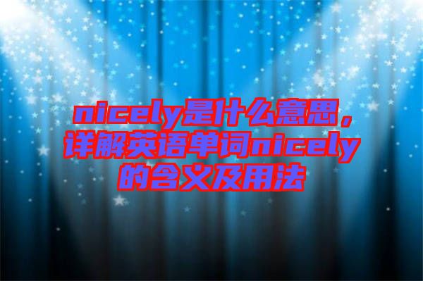 nicely是什么意思，詳解英語(yǔ)單詞nicely的含義及用法