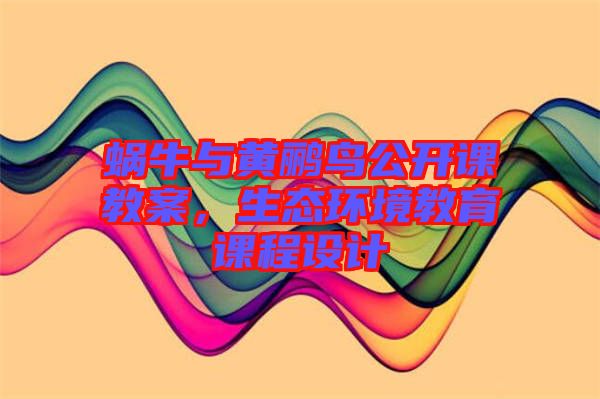 蝸牛與黃鸝鳥公開課教案，生態環境教育課程設計