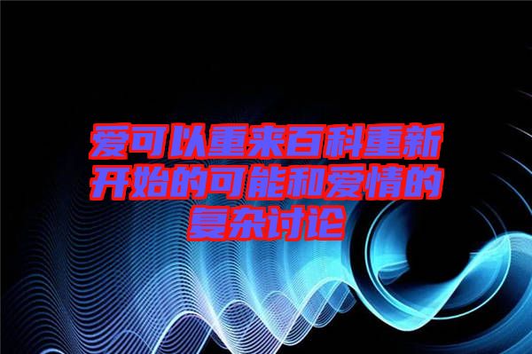 愛可以重來百科重新開始的可能和愛情的復(fù)雜討論