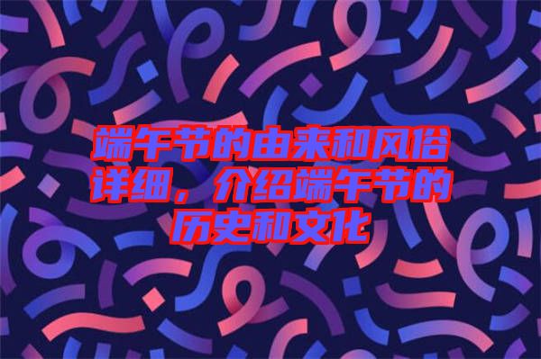 端午節(jié)的由來和風俗詳細，介紹端午節(jié)的歷史和文化