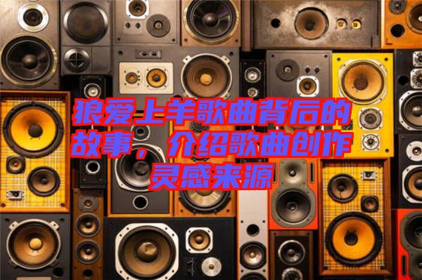 狼愛上羊歌曲背后的故事，介紹歌曲創作靈感來源