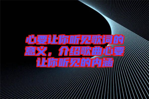 心要讓你聽見歌詞的意義，介紹歌曲心要讓你聽見的內涵