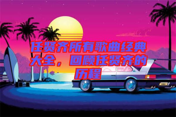 任賢齊所有歌曲經典大全，回顧任賢齊的歷程