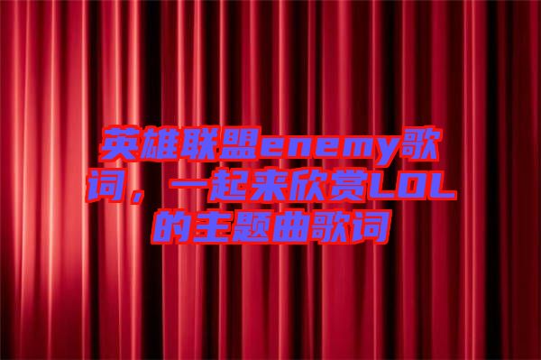 英雄聯盟enemy歌詞，一起來欣賞LOL的主題曲歌詞