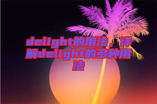 delight的用法，詳解delight的多種用法