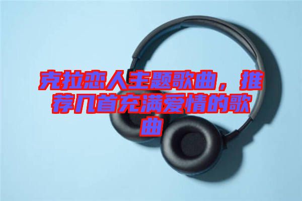 克拉戀人主題歌曲，推薦幾首充滿愛情的歌曲