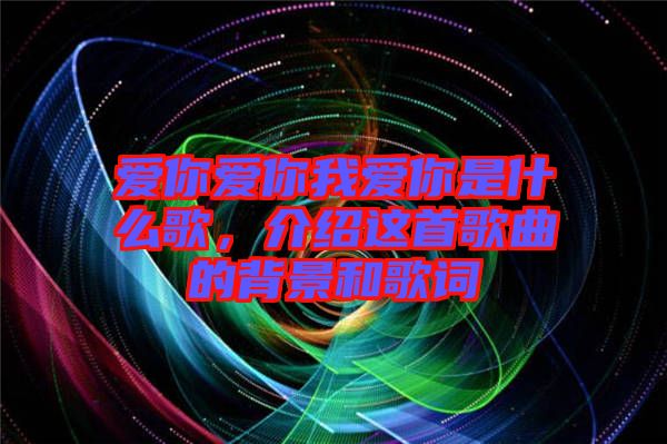 愛你愛你我愛你是什么歌，介紹這首歌曲的背景和歌詞