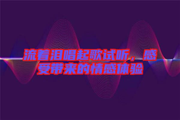 流著淚唱起歌試聽，感受帶來的情感體驗