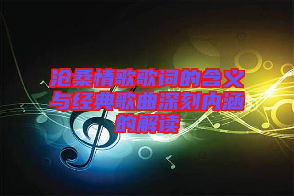 滄桑情歌歌詞的含義與經(jīng)典歌曲深刻內涵的解讀