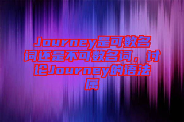 Journey是可數名詞還是不可數名詞，討論Journey的語法屬