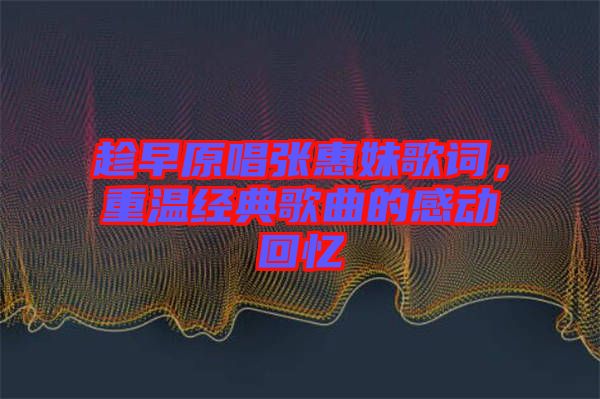 趁早原唱張惠妹歌詞，重溫經典歌曲的感動回憶