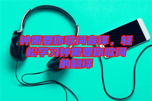 鐘需要你歌詞音譯，輕松學習鐘需要你歌詞的翻譯