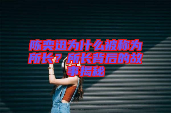 陳奕迅為什么被稱為所長(zhǎng)？所長(zhǎng)背后的故事揭秘