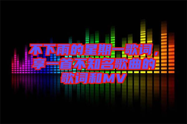 不下雨的星期一歌詞，享一首不知名歌曲的歌詞和MV