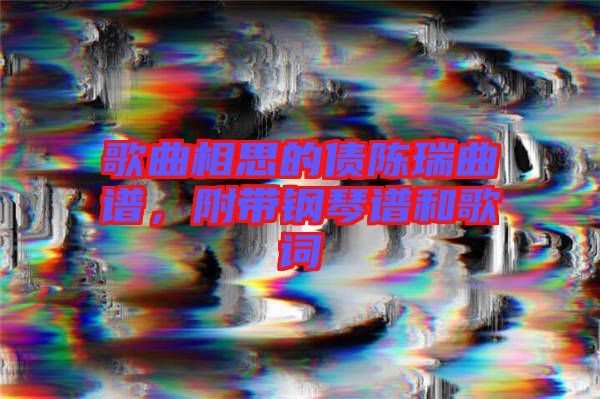 歌曲相思的債陳瑞曲譜，附帶鋼琴譜和歌詞