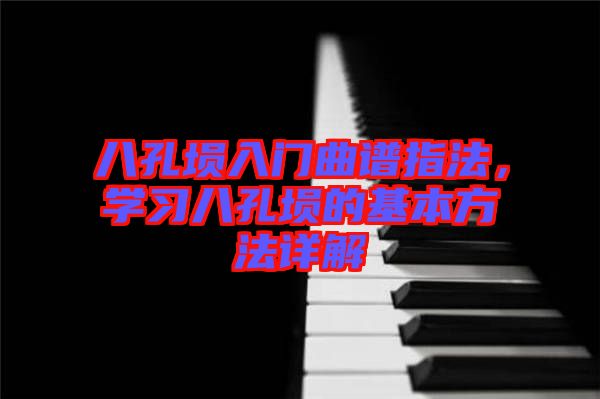 八孔塤入門曲譜指法，學習八孔塤的基本方法詳解