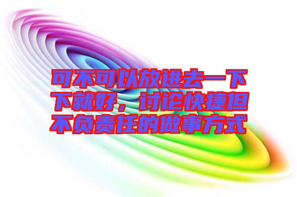 可不可以放進去一下下就好，討論快捷但不負責任的做事方式