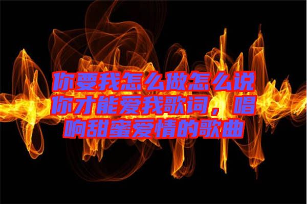 你要我怎么做怎么說你才能愛我歌詞，唱響甜蜜愛情的歌曲