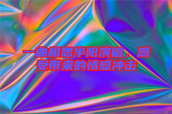 一曲相思半陽演唱，感受帶來的情感沖擊