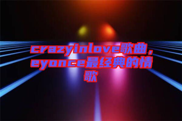 crazyinlove歌曲，eyonce最經典的情歌