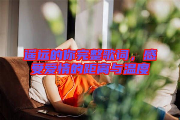 遙遠(yuǎn)的你完整歌詞，感受愛情的距離與溫度