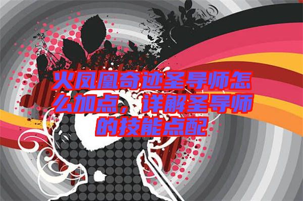 火鳳凰奇跡圣導(dǎo)師怎么加點，詳解圣導(dǎo)師的技能點配