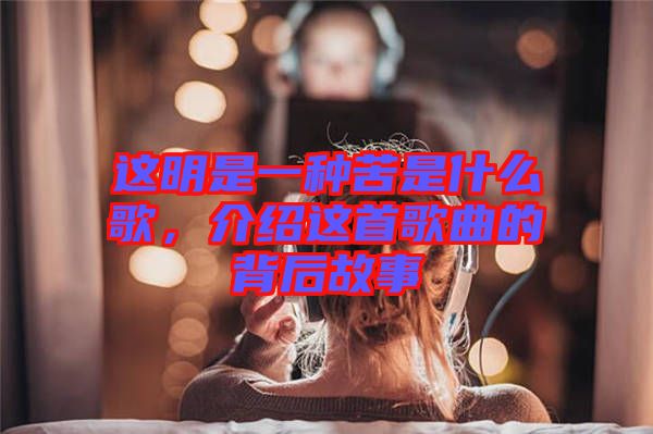 這明是一種苦是什么歌，介紹這首歌曲的背后故事