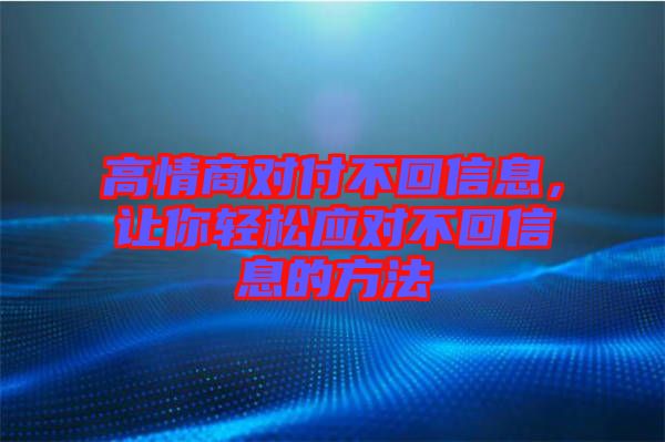 高情商對付不回信息，讓你輕松應對不回信息的方法